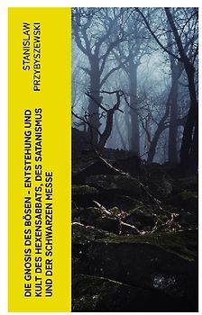 Die Gnosis des Bösen - Entstehung und Kult des Hexensabbats, des Satanismus und der Schwarzen Messe