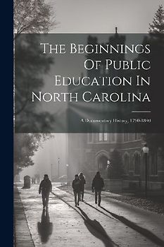 The Beginnings Of Public Education In North Carolina: A Documentary History, 1790-1840