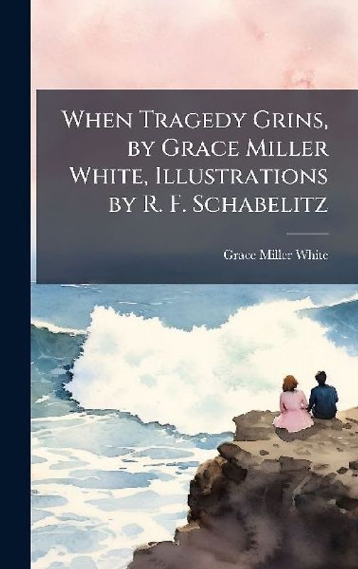 When Tragedy Grins, by Grace Miller White, Illustrations by R. F. Schabelitz