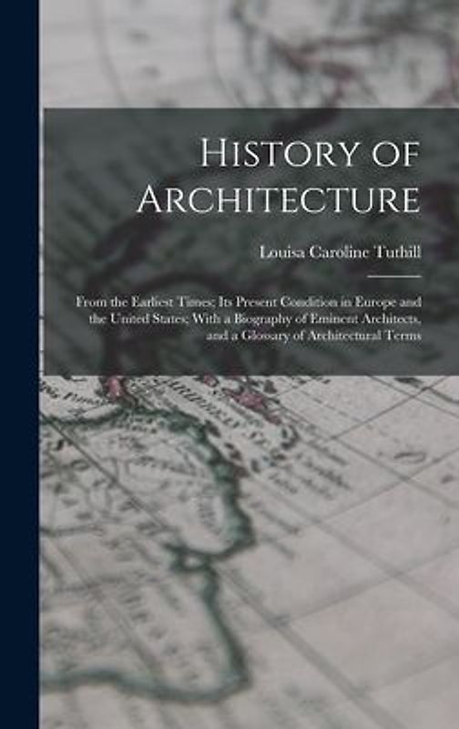 History of Architecture: From the Earliest Times; Its Present Condition in Europe and the United States; With a Biography of Eminent Architects