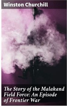 The Story of the Malakand Field Force: An Episode of Frontier War