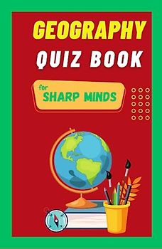 Geography Quiz Book For Sharp Minds: Test Your Knowledge Of The World Challenging Multiple Choice Questions | A Great Book For Kids, Teens, And Adults