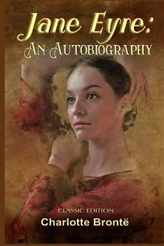Jane Eyre: An Autobiography: Illustrated and Annotated