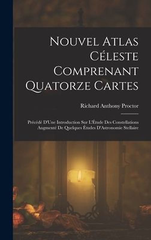 Nouvel Atlas Céleste Comprenant Quatorze Cartes: Précédé D'Une Introduction Sur L'Étude Des Constellations Augmenté De Quelques Études D'Astronomie St
