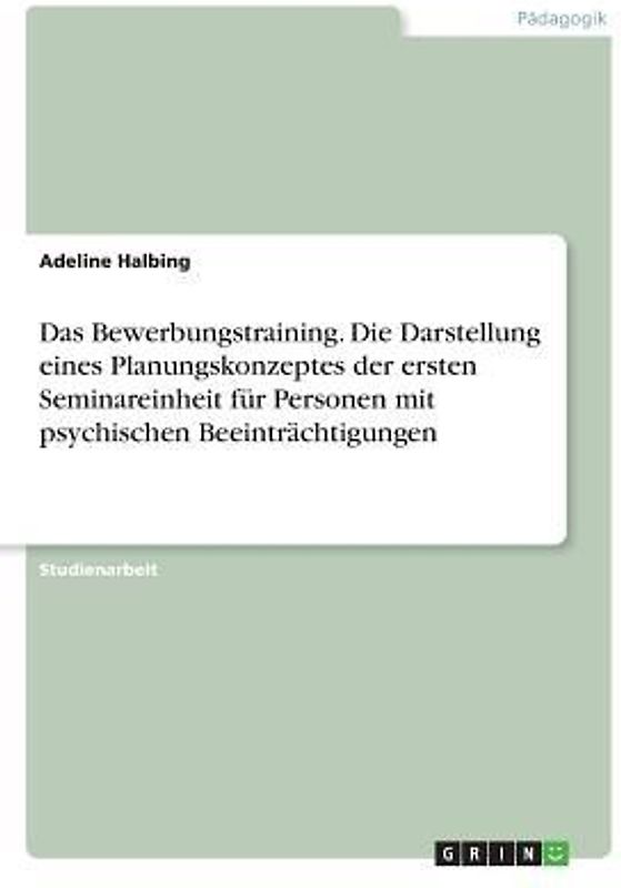 Das Bewerbungstraining. Die Darstellung eines Planungskonzeptes der ersten Seminareinheit für Personen mit psychischen Beeinträchtigungen