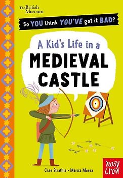 British Museum: So You Think You've Got It Bad? A Kid's Life in a Medieval Castle
