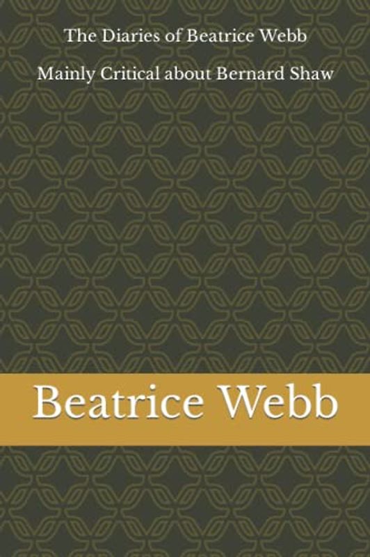 The Diaries of Beatrice Webb: Mainly Critical about Bernard Shaw