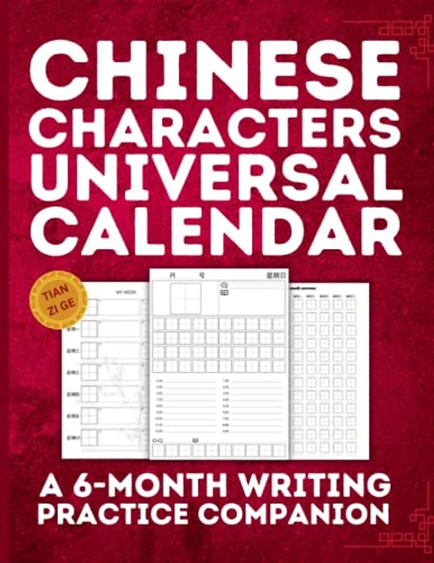 Chinese Characters Universal Calendar - A 6-Month Writing Practice Companion (TIAN ZI GE): Mastering the Chinese Writing System One Character at a Time