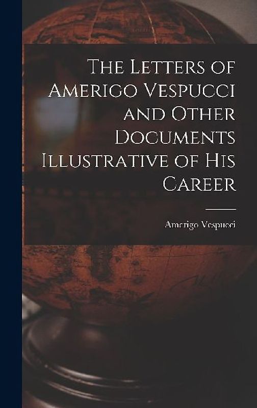 The Letters of Amerigo Vespucci and Other Documents Illustrative of his Career