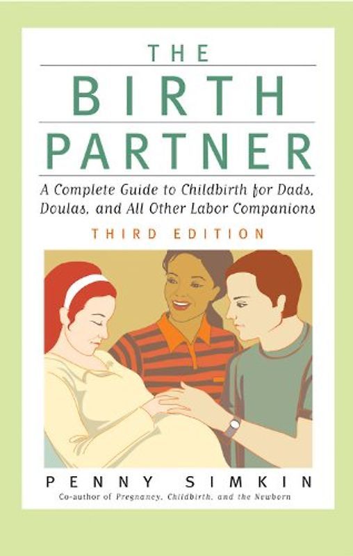 Birth Partner - Revised 3rd Edition: A Complete Guide to Childbirth for Dads, Doulas, and All Other Labor Companions: A Complete Guide to Childbirth for Dads, Doulas, and Other Labor Companions