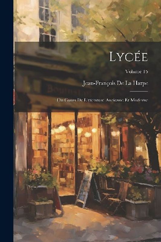 Lycée: Ou Cours De Littérature Ancienne Et Moderne; Volume 15