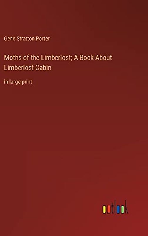 Moths of the Limberlost; A Book About Limberlost Cabin: in large print