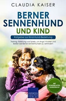 Berner Sennenhund und Kind - Ratgeber zur Kind-Hund-Beziehung: Training, Erziehung und Spiele, um Angst, Knurren und Beißen bei Berner Sennenhunden zu verhindern