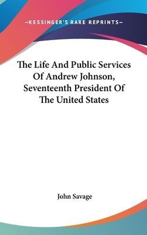 The Life And Public Services Of Andrew Johnson, Seventeenth President Of The United States