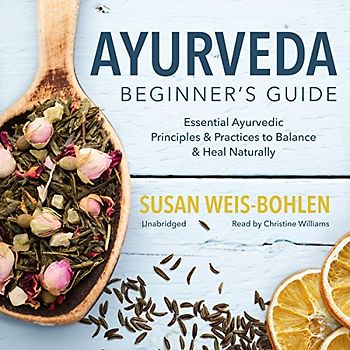 Ayurveda Beginner's Guide: Essential Ayurvedic Principles & Practices to Balance & Heal Naturally
