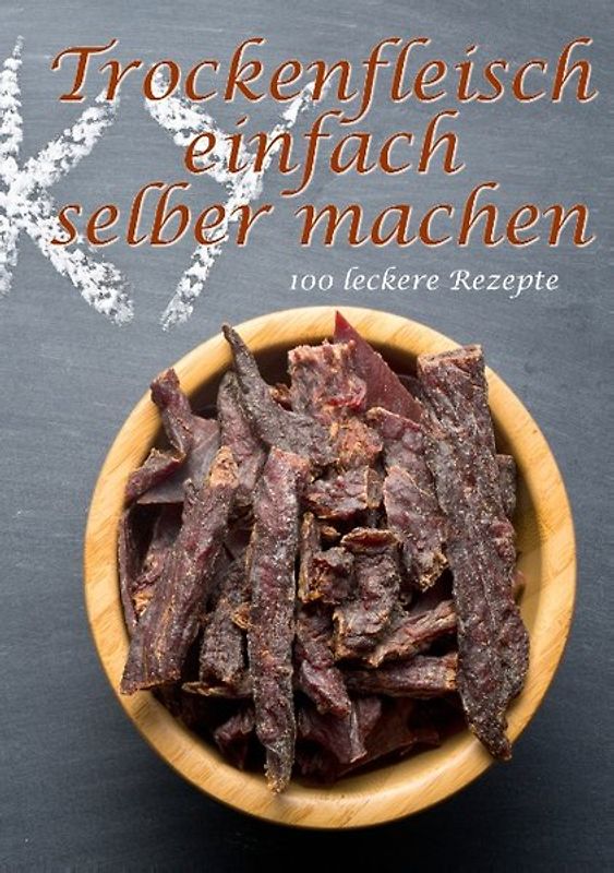 Trockenfleisch einfach selber machen. 100 leckere Rezepte