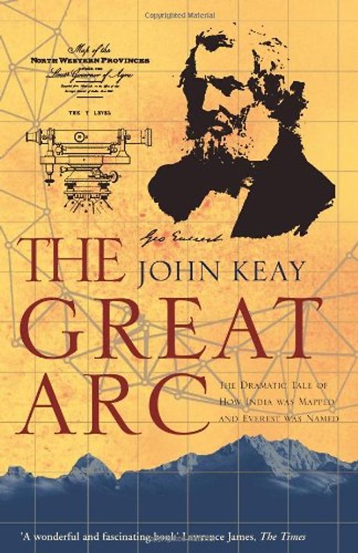 Great Arc: The Dramatic Tale of How India Was Mapped and Everest Was Named - Keay, John
