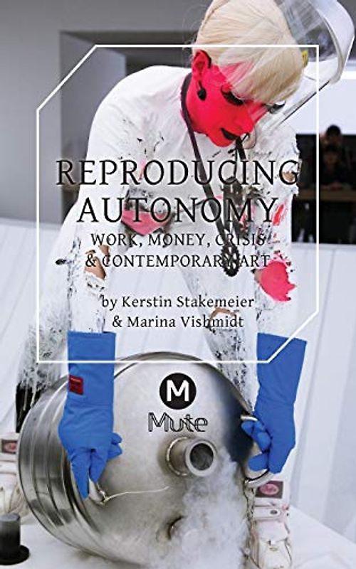 Reproducing Autonomy: Work, Money, Crisis and Contemporary Art