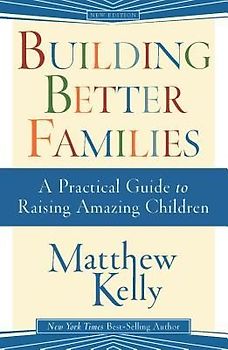 Building Better Families: A Practical Guide to Raising Amazing Children