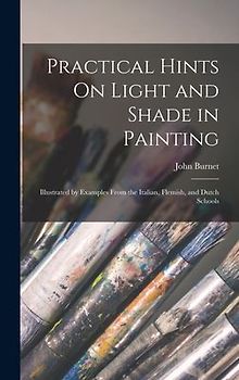Practical Hints On Light and Shade in Painting: Illustrated by Examples From the Italian, Flemish, and Dutch Schools