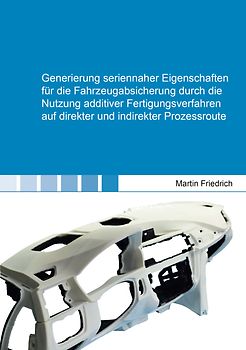 Generierung seriennaher Eigenschaften für die Fahrzeugabsicherung durch die Nutzung additiver Fertigungsverfahren auf direkter und indirekter Prozessroute