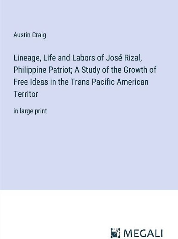 Lineage, Life and Labors of José Rizal, Philippine Patriot; A Study of the Growth of Free Ideas in the Trans Pacific American Territor
