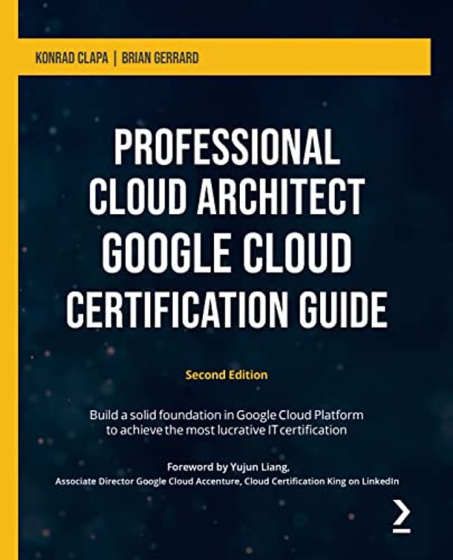 Professional Cloud Architect Google Cloud Certification Guide: Build a solid foundation in Google Cloud Platform to achieve the most lucrative IT certification, 2nd Edition