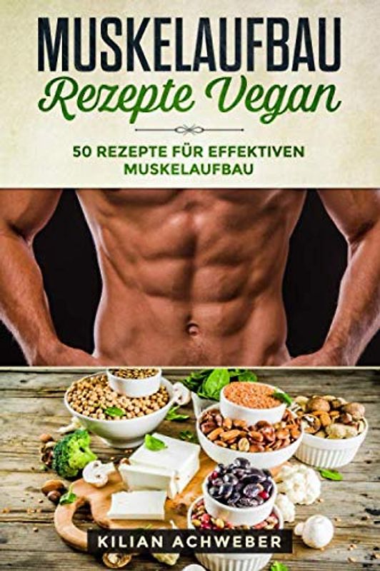 Muskelaufbau Rezepte Vegan: 50 Rezepte für effektiven Muskelaufbau
