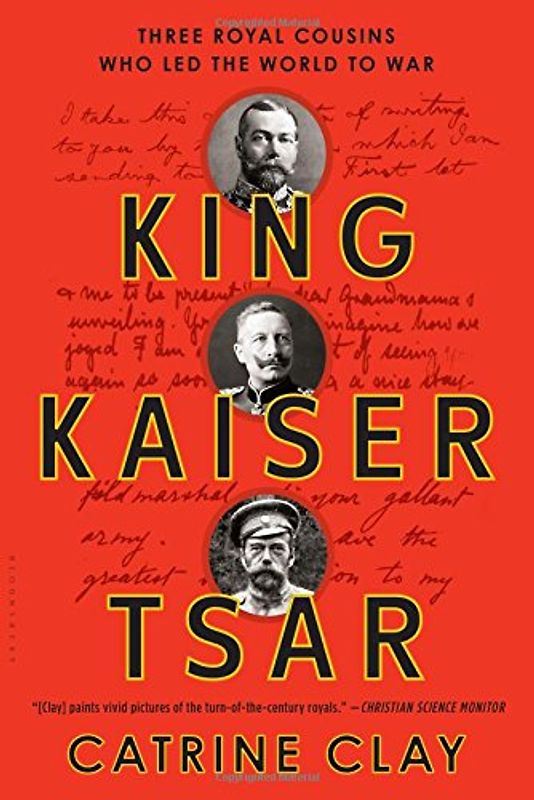 King, Kaiser, Tsar: Three Royal Cousins Who Led the World to War - Clay, Catrine