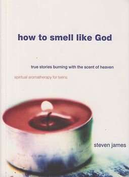 How to Smell Like God - True Stories Burning With the Scent of Heaven - Steven James [Paperback]
