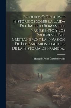 Estudios O Discursos Históricos Sobre La Caída Del Imperio Romano, el Nacimiento Y Los Progresos Del Cristianismo Y La Invasión De Los Bárbaros, segui
