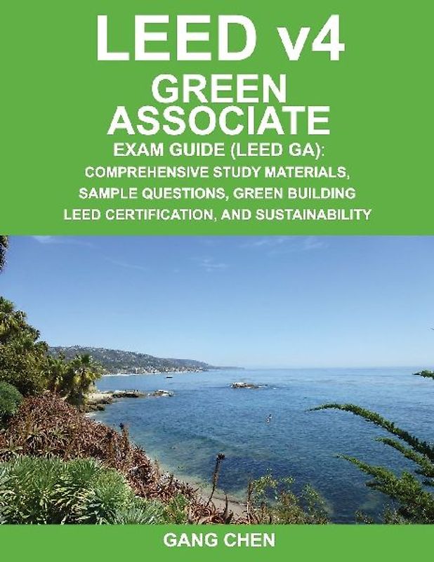 LEED v4Green Associate Exam Guide (LEED GA): Comprehensive Study Materials, Sample Questions, Green Building LEED Certification, and Sustainability (Green Associate Exam Guide Series) - Chen, Gang