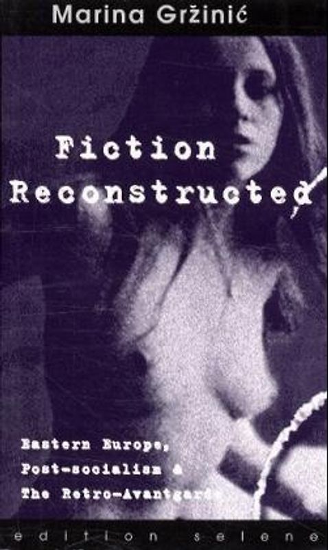 Fiction Reconstructed. Eastern Europe, Post-Socialism & The Retro-Avantgarde