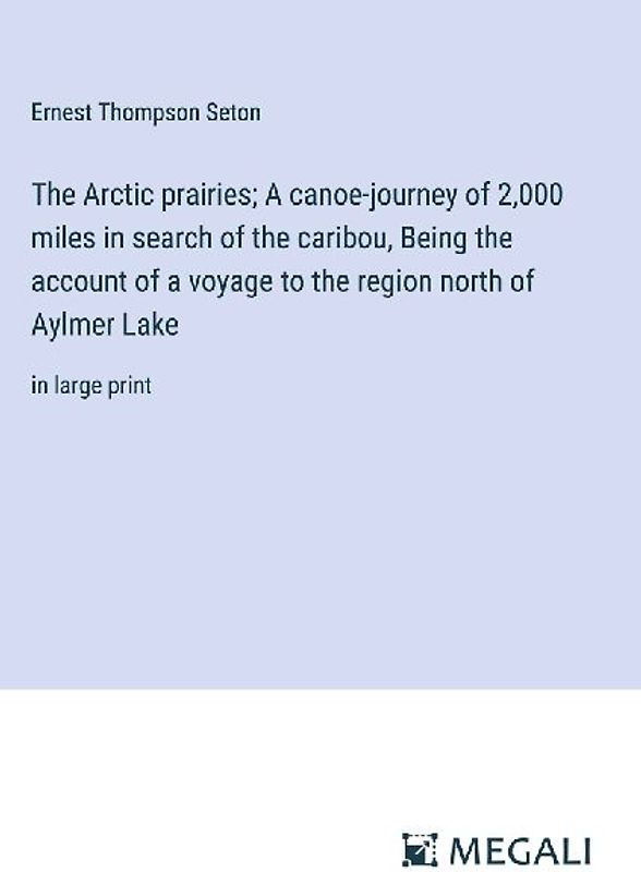 The Arctic prairies; A canoe-journey of 2,000 miles in search of the caribou, Being the account of a voyage to the region north of Aylmer Lake
