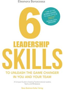 6 Leadership Skills to Unleash the Game Changer in You and Your Team: A Compact Guide to Creating Transformational Leaders, Teams and Workplaces