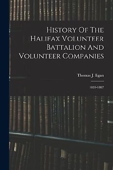 History Of The Halifax Volunteer Battalion And Volunteer Companies: 1859-1887