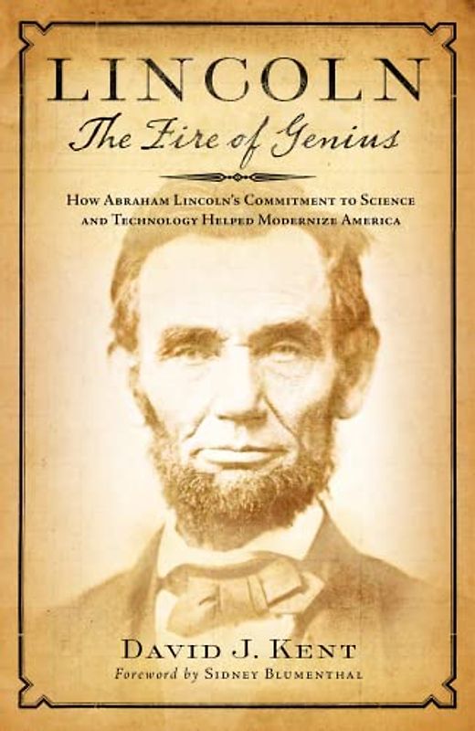 Lincoln the Fire of Genius: How Abraham Lincoln's Commitment to Science and Technology Helped Modernize America
