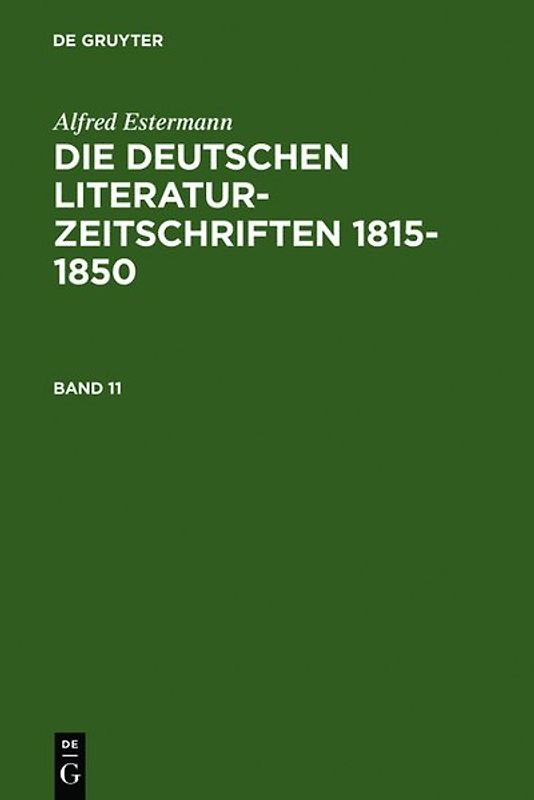 Alfred Estermann: Die deutschen Literatur-Zeitschriften 1815-1850 / Alfred Estermann: Die deutschen Literatur-Zeitschriften 1815-1850. Band 11