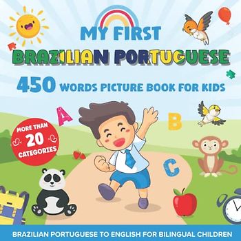 My First Brazilian Portuguese 450 Words Picture Book for Kids: Establishing the Basis to Learn Brazilian Portuguese Language With Over 20 categories ... Strengthen Your Child's Bilingual Ability