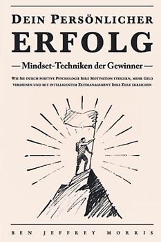 Dein persönlicher ERFOLG - Mindset-Techniken der Gewinner: Wie Sie durch positive Psychologie Ihre Motivation steigern, mehr Geld verdienen und mit intelligentem Zeitmanagement Ihre Ziele erreichen