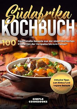 Südafrika Kochbuch: 100 traditionelle Rezepte aus der südafrikanischen Küche von der Vorspeise bis zum Dessert - Inklusive Tipps zum Einkauf und vegane Rezepte