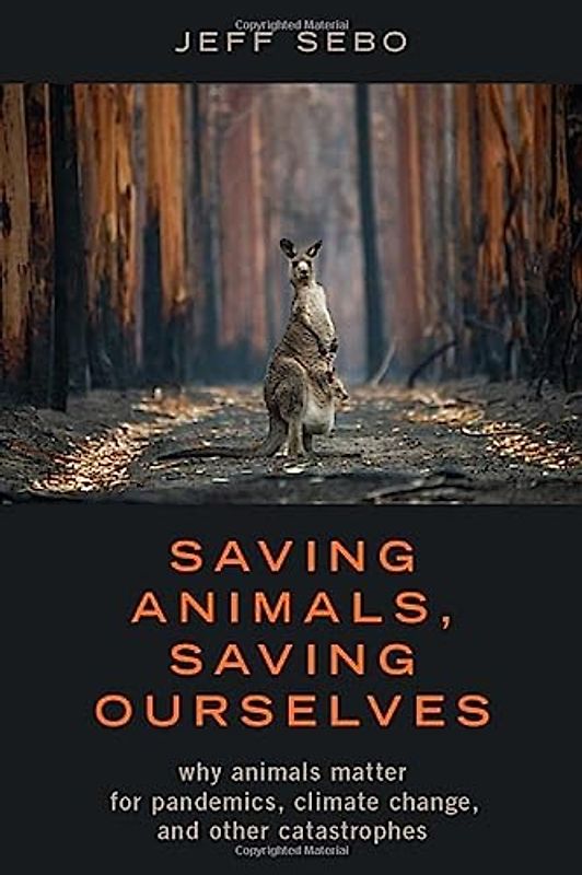 Saving Animals, Saving Ourselves: Why Animals Matter for Pandemics, Climate Change, and Other Catastrophes