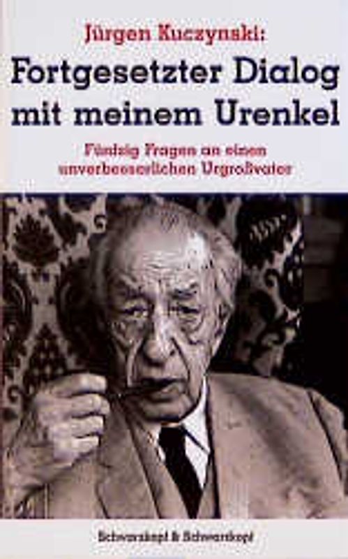 Jürgen Kuczynski 1904-1997 - Die Buchedition / Fortgesetzter Dialog mit meinem Urenkel. 50 Fragen an einen unverbesserlichen Urgrossvater. Freunde und gute Bekannte /Fortgesetzter Dialog mit meinem Urenkel...