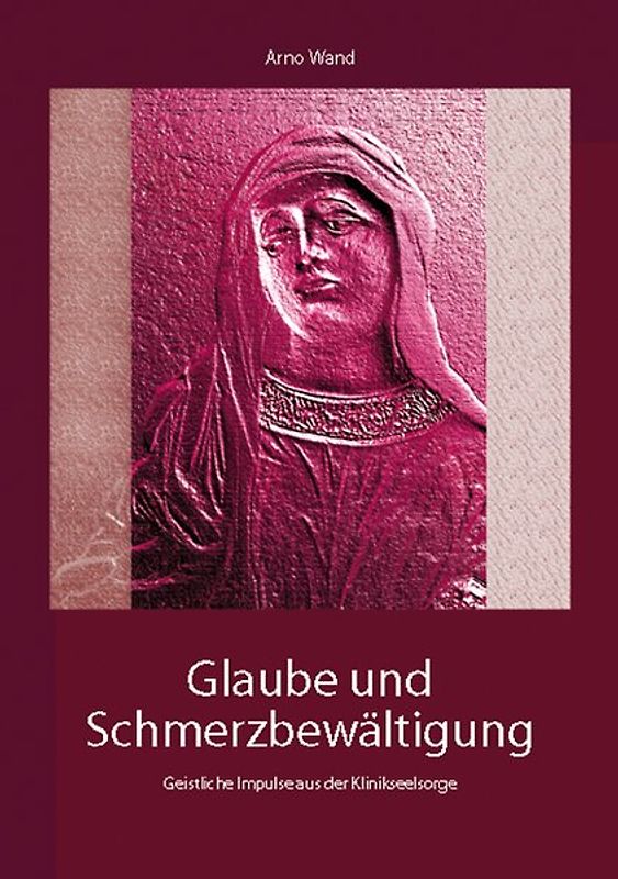 Glaube und Schmerzbewältigung. Geistliche Impulse aus der Klinikseelsorge