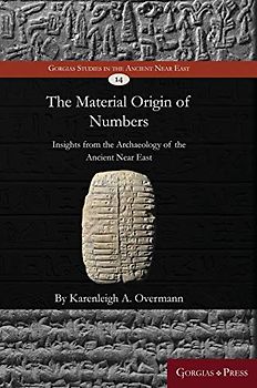 The material origin of numbers: Insights from the archaeology of the Ancient Near East (Gorgias Studies in the Ancient Near East, Band 14)
