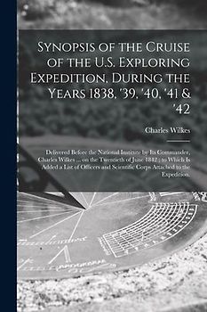 Synopsis of the Cruise of the U.S. Exploring Expedition, During the Years 1838, '39, '40, '41 & '42: Delivered Before the National Institute by Its Co