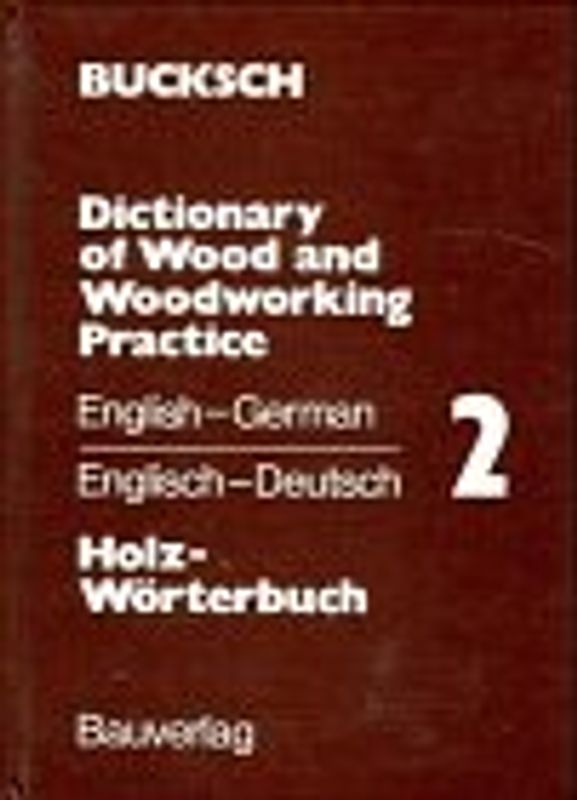 Holz-Wörterbuch. Dictionary of Wood and Woodworking Practice. Englisch-Deutsch