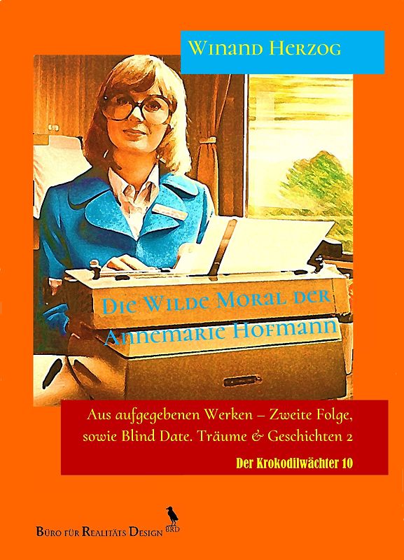 Die Wilde Moral der Annemarie Hofmann. Eine unvollendet erfundene Geschichte aus dem Jahre 1975