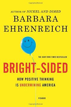 Bright-Sided: How the Relentless Promotion of Positive Thinking Has Undermined America - Ehrenreich, Barbara