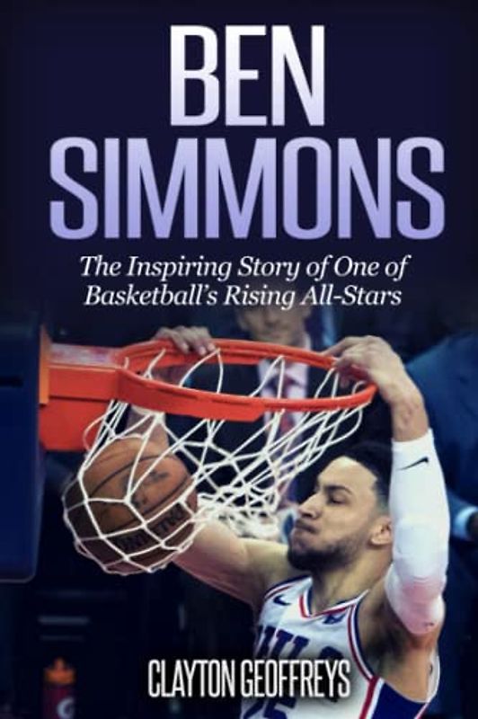 Ben Simmons: The Inspiring Story of One of Basketball's Rising All-Stars (Basketball Biography Books)